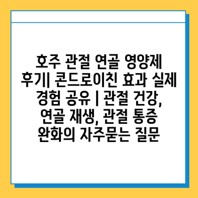 호주 관절 연골 영양제 후기| 콘드로이친 효과 실제 경험 공유 | 관절 건강, 연골 재생, 관절 통증 완화
