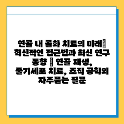 연골 내 골화 치료의 미래| 혁신적인 접근법과 최신 연구 동향 | 연골 재생, 줄기세포 치료, 조직 공학
