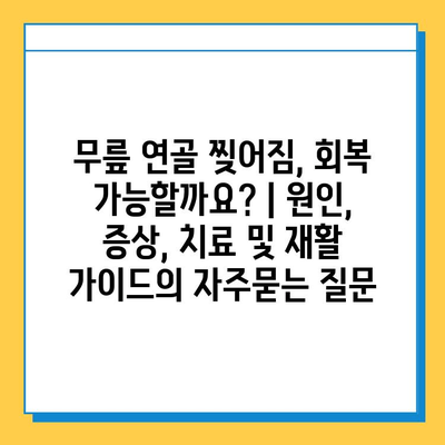 무릎 연골 찢어짐, 회복 가능할까요? | 원인, 증상, 치료 및 재활 가이드