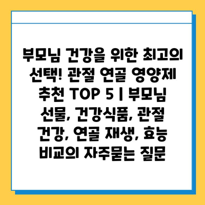 부모님 건강을 위한 최고의 선택! 관절 연골 영양제 추천 TOP 5 | 부모님 선물, 건강식품, 관절 건강, 연골 재생, 효능 비교