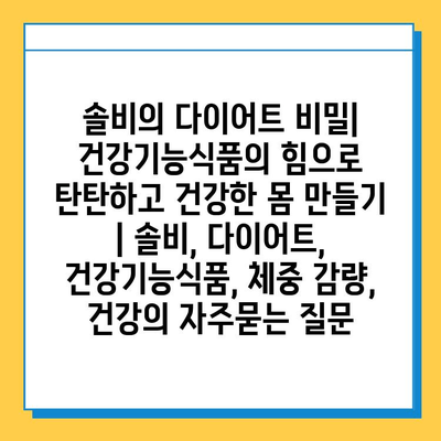 솔비의 다이어트 비밀| 건강기능식품의 힘으로 탄탄하고 건강한 몸 만들기 | 솔비, 다이어트, 건강기능식품, 체중 감량, 건강