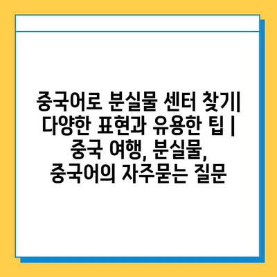 중국어로 분실물 센터 찾기| 다양한 표현과 유용한 팁 | 중국 여행, 분실물, 중국어