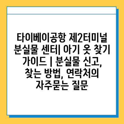 타이베이공항 제2터미널 분실물 센터| 아기 옷 찾기 가이드 | 분실물 신고, 찾는 방법, 연락처