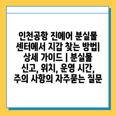 인천공항 진에어 분실물 센터에서 지갑 찾는 방법| 상세 가이드 | 분실물 신고, 위치, 운영 시간, 주의 사항
