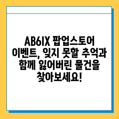 AB6IX 팝업스토어 분실물센터| 예삐들의 잃어버린 소중한 추억을 찾아드립니다! | AB6IX, 팝업스토어, 분실물, 팬 사인회, 이벤트