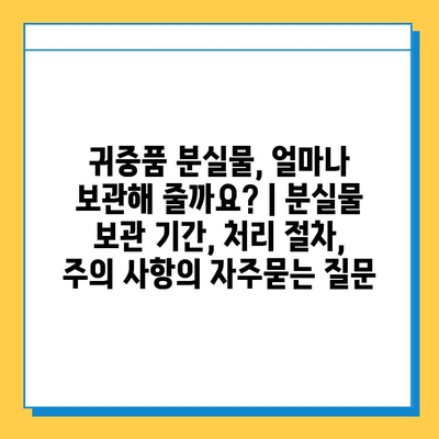 귀중품 분실물, 얼마나 보관해 줄까요? | 분실물 보관 기간, 처리 절차, 주의 사항