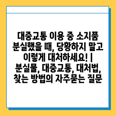 대중교통 이용 중 소지품 분실했을 때, 당황하지 말고 이렇게 대처하세요! | 분실물, 대중교통, 대처법, 찾는 방법