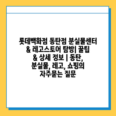 롯데백화점 동탄점 분실물센터 & 레고스토어 탐방| 꿀팁 & 상세 정보 | 동탄, 분실물, 레고, 쇼핑