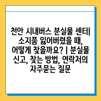천안 시내버스 분실물 센터| 소지품 잃어버렸을 때, 어떻게 찾을까요? | 분실물 신고, 찾는 방법, 연락처