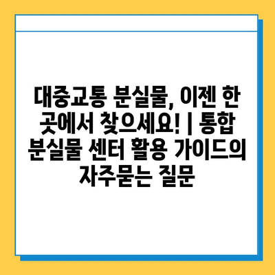 대중교통 분실물, 이젠 한 곳에서 찾으세요! | 통합 분실물 센터 활용 가이드