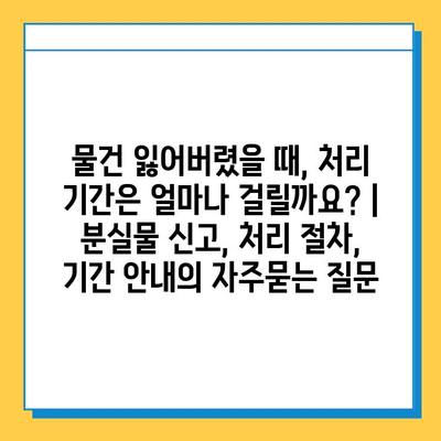 물건 잃어버렸을 때, 처리 기간은 얼마나 걸릴까요? | 분실물 신고, 처리 절차, 기간 안내