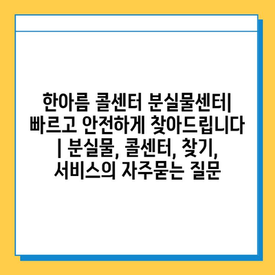 한아름 콜센터 분실물센터| 빠르고 안전하게 찾아드립니다 | 분실물, 콜센터, 찾기, 서비스