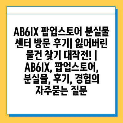 AB6IX 팝업스토어 분실물 센터 방문 후기| 잃어버린 물건 찾기 대작전! | AB6IX, 팝업스토어, 분실물, 후기, 경험