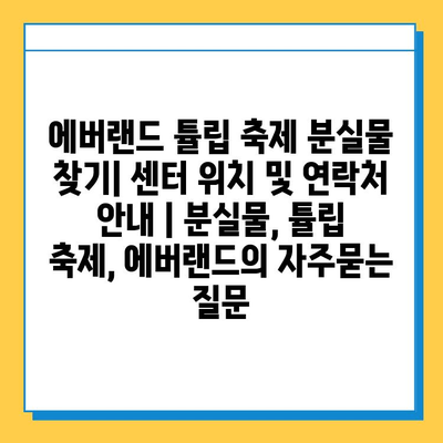 에버랜드 튤립 축제 분실물 찾기| 센터 위치 및 연락처 안내 | 분실물, 튤립 축제, 에버랜드