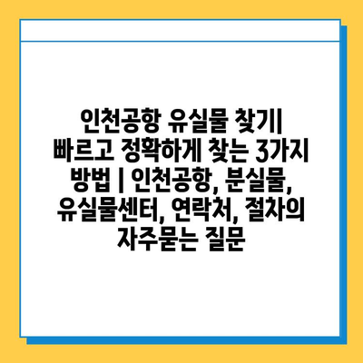 인천공항 유실물 찾기| 빠르고 정확하게 찾는 3가지 방법 | 인천공항, 분실물, 유실물센터, 연락처, 절차