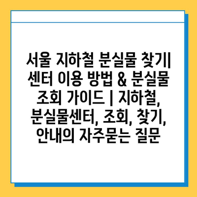 서울 지하철 분실물 찾기| 센터 이용 방법 & 분실물 조회 가이드 | 지하철, 분실물센터, 조회, 찾기, 안내