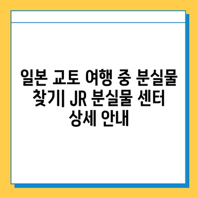일본 교토 여행 중 분실물 찾기| JR 분실물 센터 상세 안내 | 교토, 분실물, JR, 찾는 방법, 연락처, 주의사항