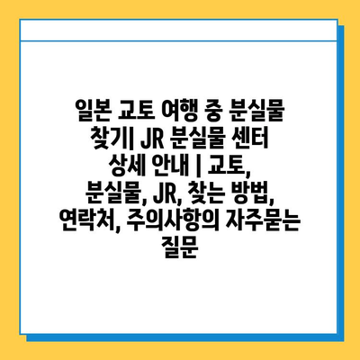 일본 교토 여행 중 분실물 찾기| JR 분실물 센터 상세 안내 | 교토, 분실물, JR, 찾는 방법, 연락처, 주의사항