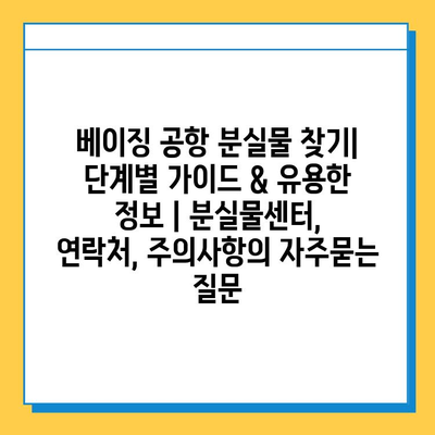 베이징 공항 분실물 찾기| 단계별 가이드 & 유용한 정보 | 분실물센터, 연락처, 주의사항