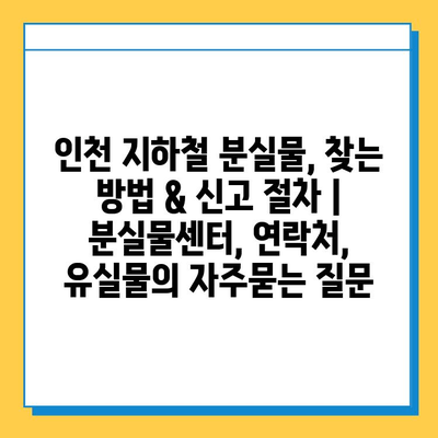 인천 지하철 분실물, 찾는 방법 & 신고 절차 | 분실물센터, 연락처, 유실물