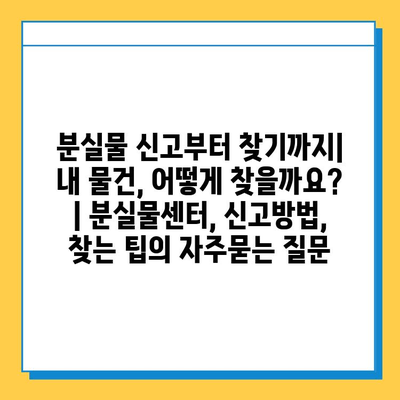 분실물 신고부터 찾기까지| 내 물건, 어떻게 찾을까요? | 분실물센터, 신고방법, 찾는 팁
