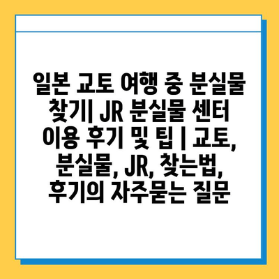 일본 교토 여행 중 분실물 찾기| JR 분실물 센터 이용 후기 및 팁 | 교토, 분실물, JR, 찾는법, 후기
