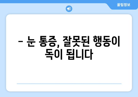 눈 통증, 이럴 땐 하지 마세요! | 눈 통증 완화, 눈 건강, 피해야 할 행동 11가지