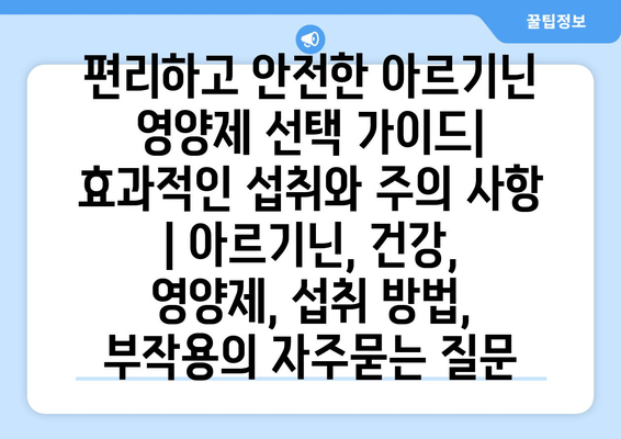 편리하고 안전한 아르기닌 영양제 선택 가이드| 효과적인 섭취와 주의 사항 | 아르기닌, 건강, 영양제, 섭취 방법, 부작용