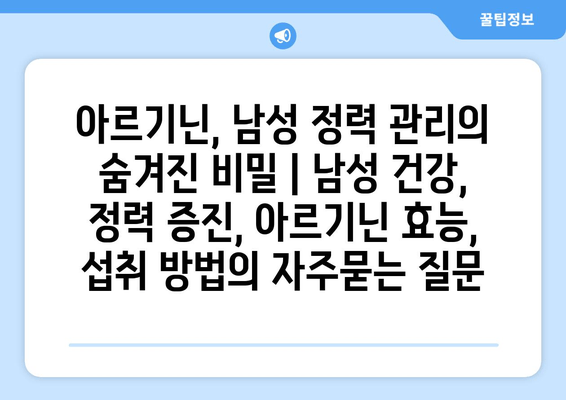 아르기닌, 남성 정력 관리의 숨겨진 비밀 | 남성 건강, 정력 증진, 아르기닌 효능, 섭취 방법