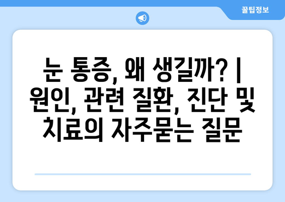 눈 통증, 왜 생길까? | 원인, 관련 질환, 진단 및 치료