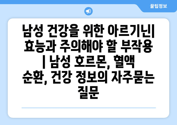 남성 건강을 위한 아르기닌| 효능과 주의해야 할 부작용 | 남성 호르몬, 혈액 순환, 건강 정보
