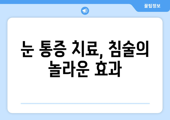 눈 통증 완화, 침술 치료의 놀라운 효과 | 눈 통증, 침술, 치료, 장점, 효과