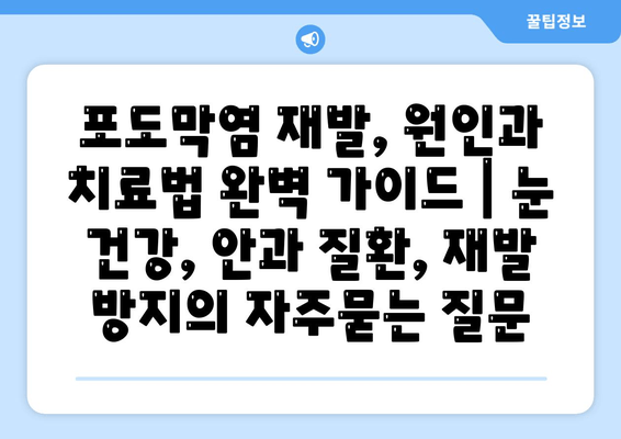 포도막염 재발, 원인과 치료법 완벽 가이드 | 눈 건강, 안과 질환, 재발 방지