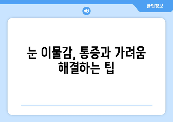 눈 이물감의 주요 원인 6가지| 이물질, 통증, 가려움 해결 팁 | 눈 건강, 안과 질환, 눈 관리