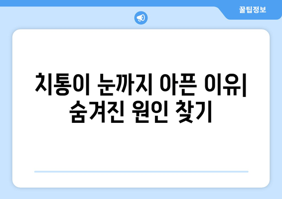 치통이 눈 통증을 유발할 때? 알아야 할 원인과 해결책 | 치통, 눈 통증, 원인, 치료