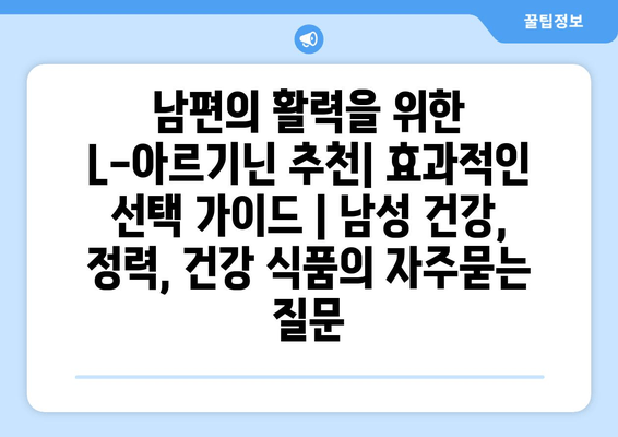 남편의 활력을 위한 L-아르기닌 추천| 효과적인 선택 가이드 | 남성 건강, 정력, 건강 식품