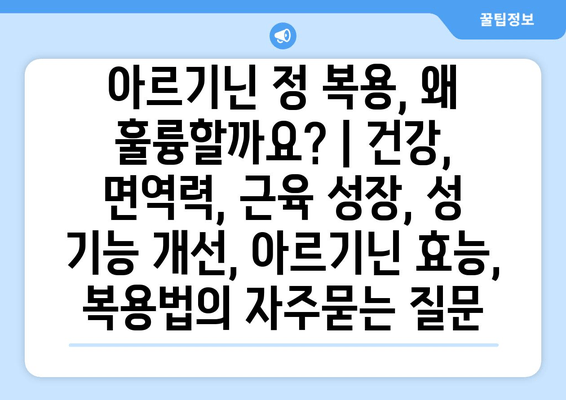 아르기닌 정 복용, 왜 훌륭할까요? | 건강, 면역력, 근육 성장, 성 기능 개선, 아르기닌 효능, 복용법