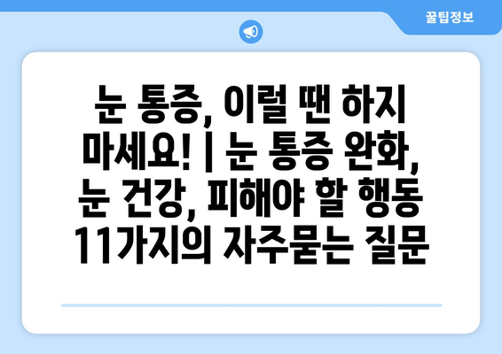 눈 통증, 이럴 땐 하지 마세요! | 눈 통증 완화, 눈 건강, 피해야 할 행동 11가지