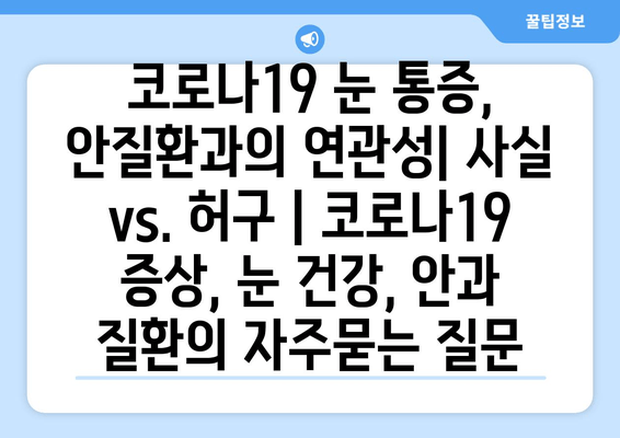 코로나19 눈 통증, 안질환과의 연관성| 사실 vs. 허구 | 코로나19 증상, 눈 건강, 안과 질환