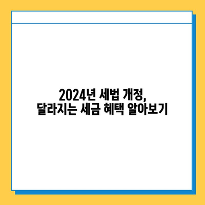 2024년 세법 개정안 주요 내용| 세액 공제 확대 & 상속세 자녀 공제 상향 | 개정안 분석, 변화된 내용, 세금 절세 전략