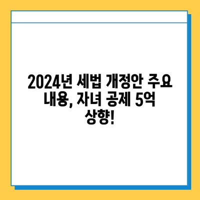 2024년 세법 개정안| 자녀 공제 5억원 상향 조정! 내년부터 달라지는 세금, 꼼꼼히 체크하세요 | 세금, 공제, 절세, 개정안, 자녀, 교육