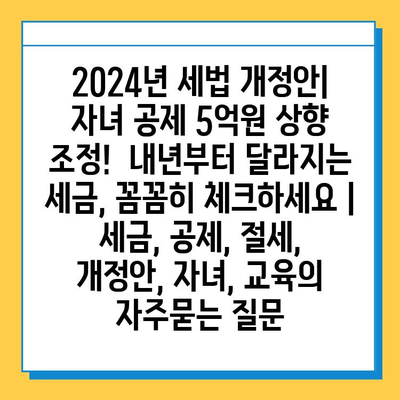 2024년 세법 개정안| 자녀 공제 5억원 상향 조정! 내년부터 달라지는 세금, 꼼꼼히 체크하세요 | 세금, 공제, 절세, 개정안, 자녀, 교육