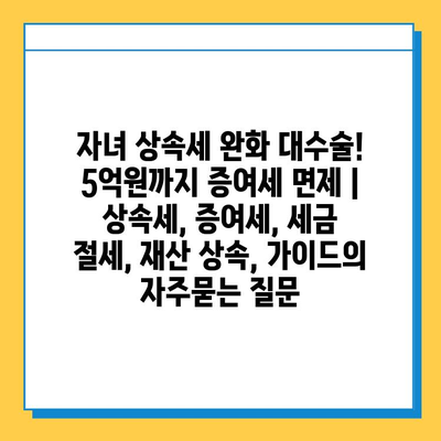 자녀 상속세 완화 대수술! 5억원까지 증여세 면제 | 상속세, 증여세, 세금 절세, 재산 상속, 가이드