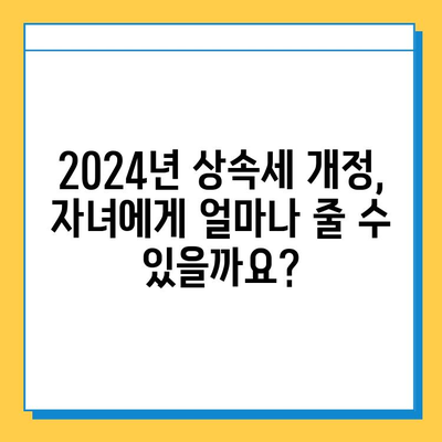 2024년 세법 개정안| 상속세 자녀공제 5억원 확대! 달라지는 상속세, 꼼꼼히 체크하세요 | 상속세, 자녀공제, 세금, 개정안, 상속, 증여