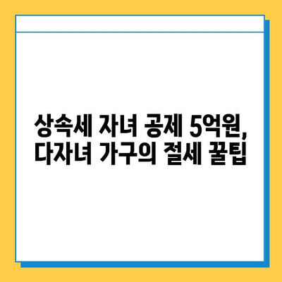 상속세 자녀 공제 5억 원, 다자녀 가구 절세 전략 | 상속, 세금, 절세, 다자녀, 공제