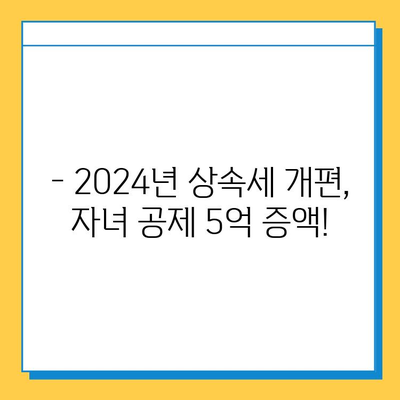 2024년 세법 개정안| 상속세 개편, 자녀 공제 5억 증액 & 세율 40% 적용 | 상속세 계산, 절세 전략, 개정안 분석