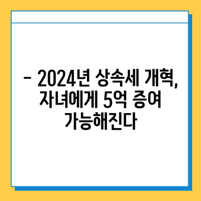2024년 상속세 개혁| 자녀 5억 증여 면제, 달라지는 점 완벽 정리 | 상속세, 증여세, 개정, 가이드