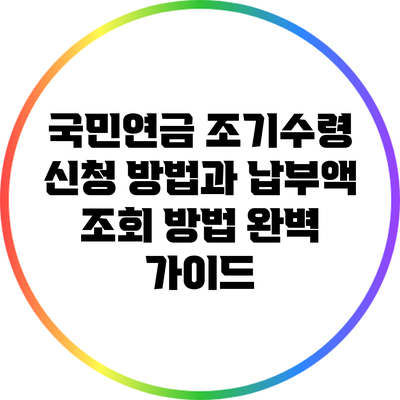 국민연금 조기수령 신청 방법과 납부액 조회 방법 완벽 가이드