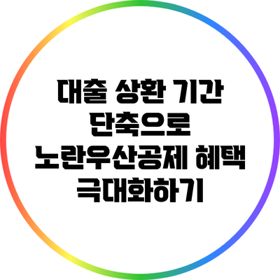 대출 상환 기간 단축으로 노란우산공제 혜택 극대화하기