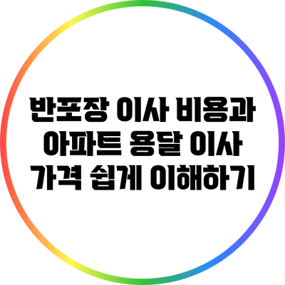 반포장 이사 비용과 아파트 용달 이사 가격 쉽게 이해하기